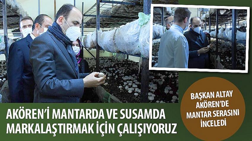 Altay: Akören’i Mantarda ve Susamda Markalaştırmak İçin Çalışıyoruz