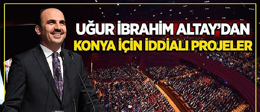 Uğur İbrahim Altay’dan Konya İçin İddialı Projeler