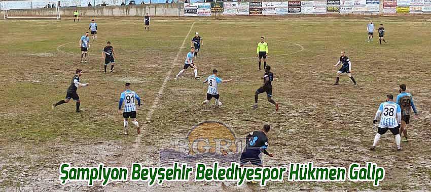 Şampiyon Beyşehir Belediyespor Hükmen Galip