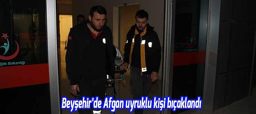 Beyşehir'de Afgan uyruklu kişi bıçaklandı