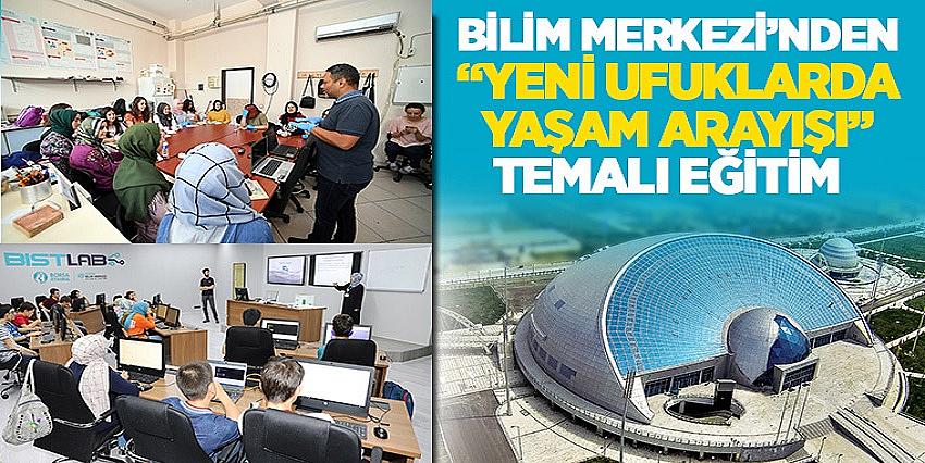 Bilim Merkezi’nden “Yeni Ufuklarda Yaşam Arayışı” Temalı Eğitim