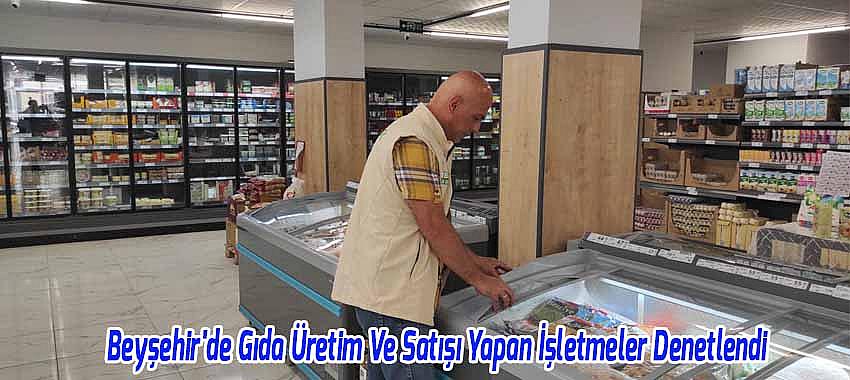 Beyşehir'de Gıda Üretim Ve Satışı Yapan İşletmeler Denetlendi