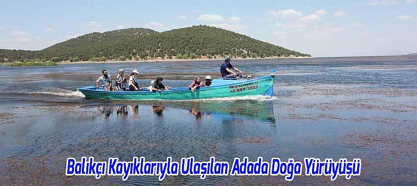 Beyşehir'de Balıkçı Kayıklarıyla Ulaşılan Adada Doğa Yürüyüşü Keyfi