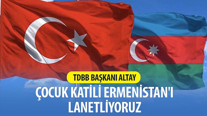 TDBB Başkanı Altay: Çocuk Katili Ermenistan’ı Lanetliyoruz