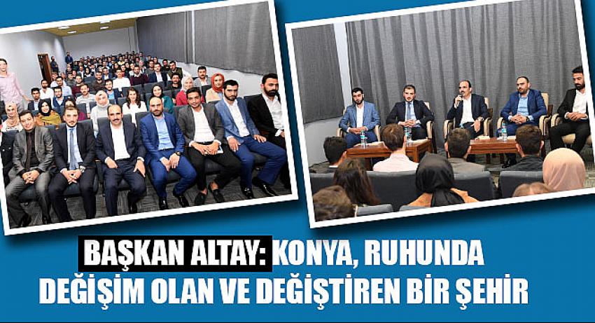 Başkan Altay: Konya Ruhunda Değişim Olan ve Değiştiren Bir Şehir