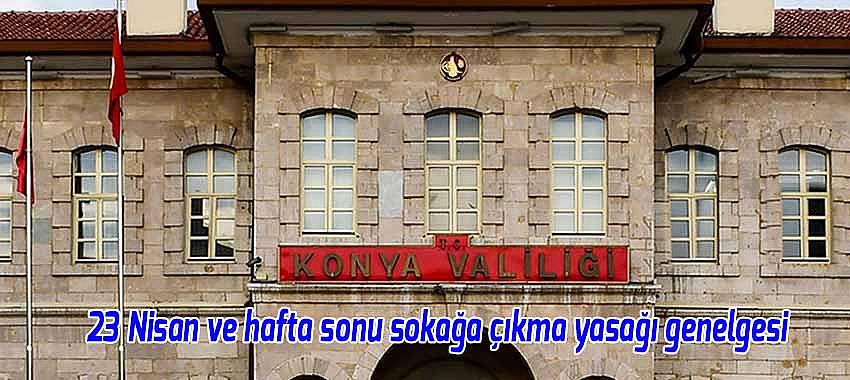 23 Nisan ve hafta sonu sokağa çıkma yasağı genelgesi