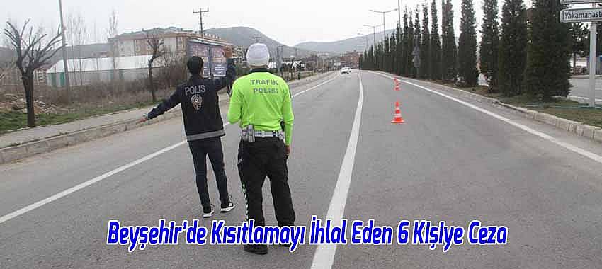 Beyşehir’de Kısıtlamayı İhlal Eden 6 Kişiye Ceza