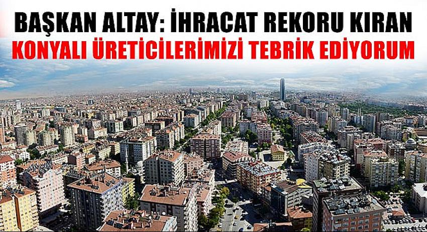 Başkan Altay: İhracat Rekoru Kıran Konyalı Üreticilerimizi Tebrik Ediyorum