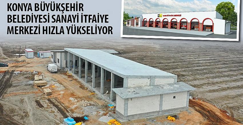 Konya Büyükşehir Belediyesi Sanayi İtfaiye Merkezi Hızla Yükseliyor