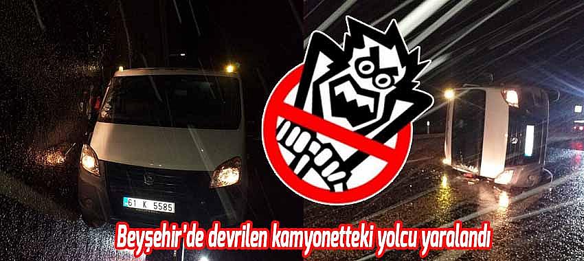 Beyşehir’de devrilen kamyonetteki yolcu yaralandı