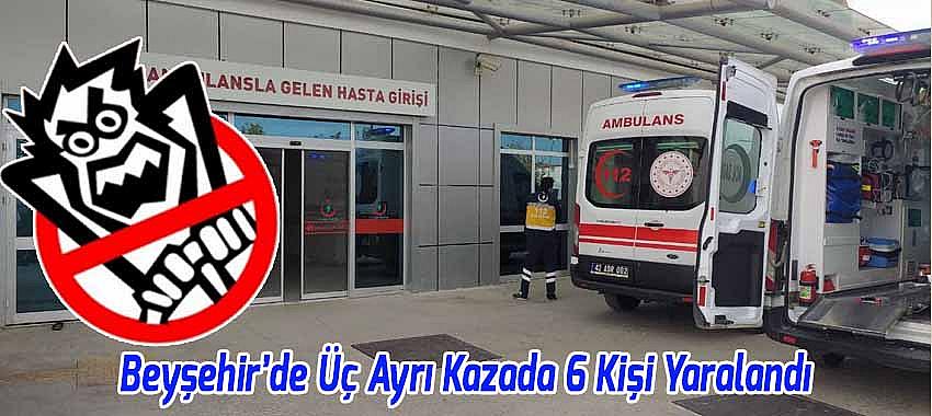 Beyşehir’de Üç Ayrı Kazada 6 Kişi Yaralandı