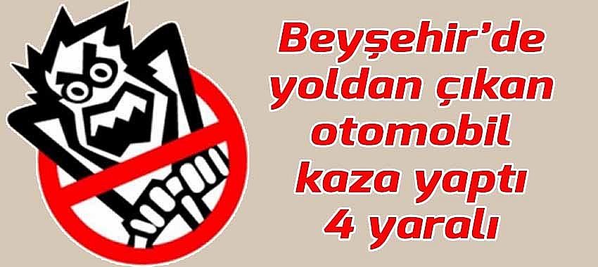 Beyşehir'de yoldan çıkan otomobil kaza yaptı: 4 yaralı