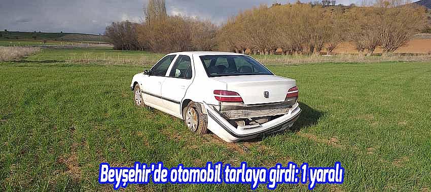 Beyşehir’de otomobil tarlaya girdi: 1 yaralı