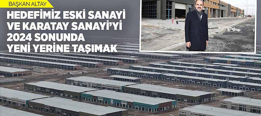 Başkan Altay: “Hedefimiz Eski Sanayi ve Karatay Sanayi’yi 2024 Sonunda Yeni Yerine Taşımak”