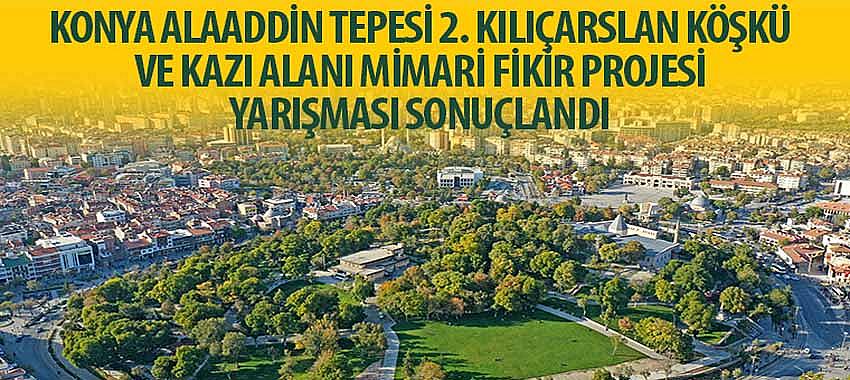 'Konya Alaaddin Tepesi 2. Kılıçarslan Köşkü ve Kazı Alanı Mimari Fikir Projesi Yarışması' Sonuçlandı