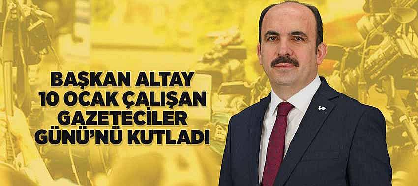 Başkan Altay 10 Ocak Çalışan Gazeteciler Günü’nü Kutladı