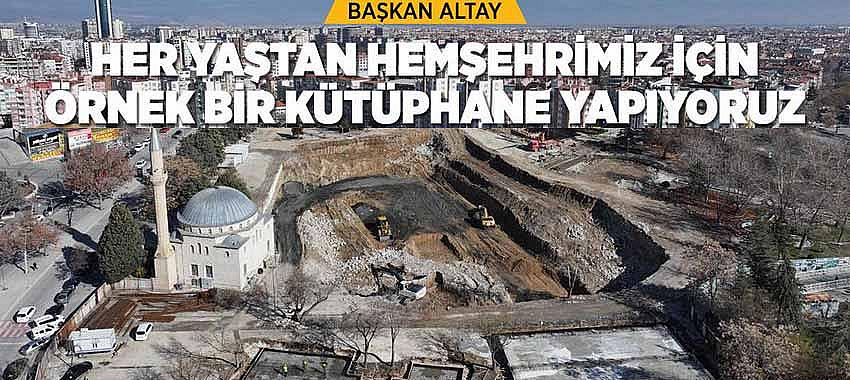 Başkan Altay: “Her Yaştan Hemşehrimiz İçin Örnek Bir Kütüphane Yapıyoruz”