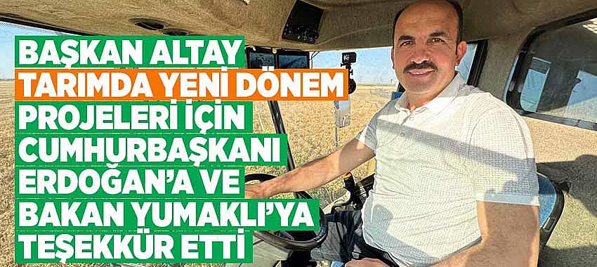 Başkan Altay 'Tarımda Yeni Dönem' Projeleri İçin Cumhurbaşkanı Erdoğan’a ve Bakan Yumaklı’ya Teşekkür Etti