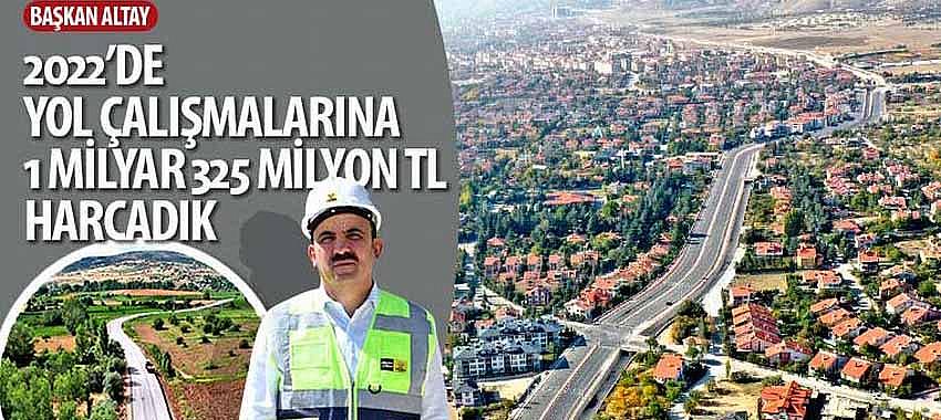 Başkan Altay, '2022’de Yol Çalışmalarına 1 Milyar 325 Milyon TL Harcadık'