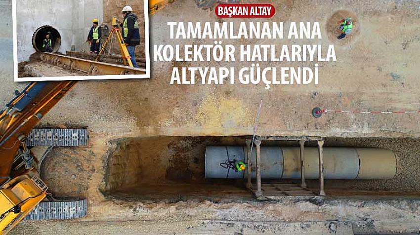 Başkan Altay, “Tamamlanan Ana Kolektör Hatlarıyla Altyapı Güçlendi”