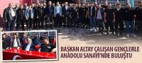 Başkan Altay Çalışan Gençlerle Anadolu Sanayi’nde Buluştu