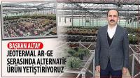 Başkan Altay: Jeotermal Ar-Ge Serasında Alternatif Ürün Yetiştiriyoruz