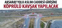 Aksaray Yolu Aslım Caddesi Girişine Köprülü Kavşak Yapılacak
