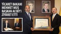 Ticaret Bakanı Mehmet Muş Başkan Altay’ı Ziyaret Etti