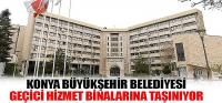 Konya Büyükşehir Belediyesi Geçici Hizmet Binalarına Taşınıyor