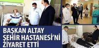 Başkan Altay Şehir Hastanesini Ziyaret Etti