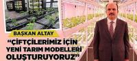 Başkan Altay: “Çiftçilerimiz İçin Yeni Tarım Modelleri Oluşturuyoruz”