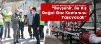 “Beyşehir, Bu Kış Doğal Gaz Konforunu Yaşayacak”