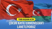 TDBB Başkanı Altay: Çocuk Katili Ermenistan’ı Lanetliyoruz