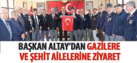 Başkan Altay’dan Gazilere ve Şehit Ailelerine Ziyaret