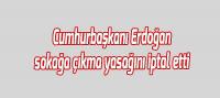 Cumhurbaşkanı Erdoğan sokağa çıkma yasağını iptal etti