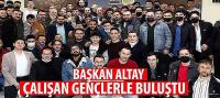 Başkan Altay Çalışan Gençlerle Buluştu