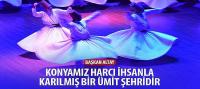 Konyamız Harcı İhsanla Karılmış Bir Ümit Şehridir