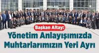 Başkan Altay: Yönetim Anlayışımızda Muhtarlarımızın Yeri Ayrı