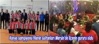 Konya şampiyonu filenin sultanları Mersin’de ilçenin gururu oldu