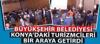 Büyükşehir Belediyesi Konya’daki Turizmcileri Bir Araya Getirdi