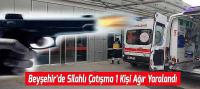 Beyşehir’de Silahlı Çatışmada 1 Kişi Ağır Yaralandı