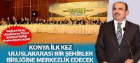 Konya İlk Kez Uluslararası Bir Şehirler Birliğine Merkezlik Edecek