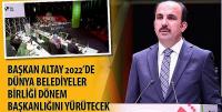 Başkan Altay 2022’de Dünya Belediyeler Birliği Dönem Başkanlığını Yürütecek