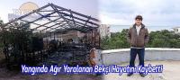 Yangında Ağır Yaralanan Bekçi Hayatını Kaybetti