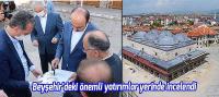 Beyşehir'de önemli yatırımlar yerinde incelendi