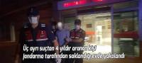 Üç ayrı suçtan 4 yıldır aranan kişi jandarma tarafından saklandığı evde yakalandı