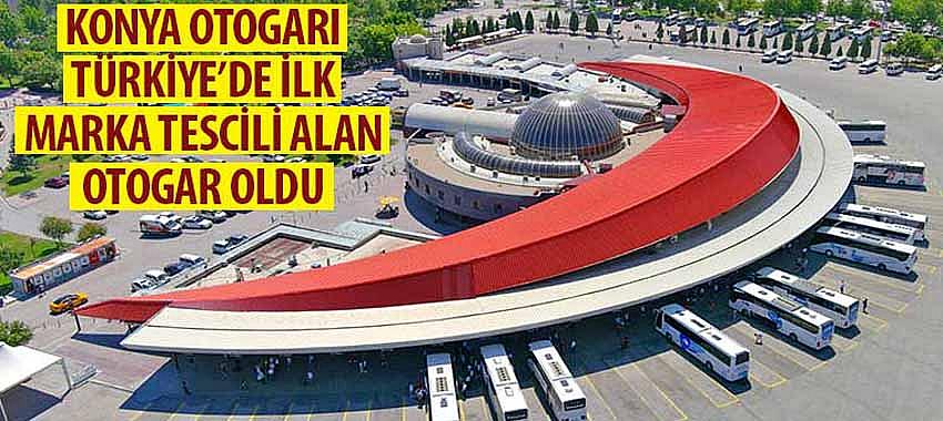 Konya Otogarı Türkiye’de İlk Marka Tescili Alan Otogar Oldu