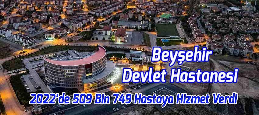 Beyşehir Devlet Hastanesi 2022’de 509 Bin 749 Hastaya Sağlık Hizmeti Verdi