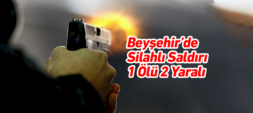 Beyşehir’de Silahlı Saldırı: 1 Ölü 2 Yaralı