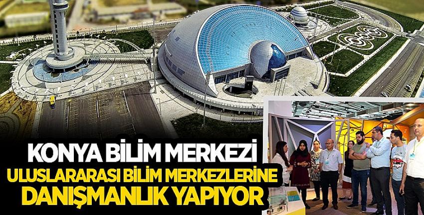 Konya Bilim Merkezi Uluslararası Bilim Merkezlerine Danışmanlık Yapıyor